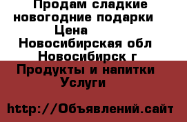 Продам сладкие новогодние подарки  › Цена ­ 200 - Новосибирская обл., Новосибирск г. Продукты и напитки » Услуги   